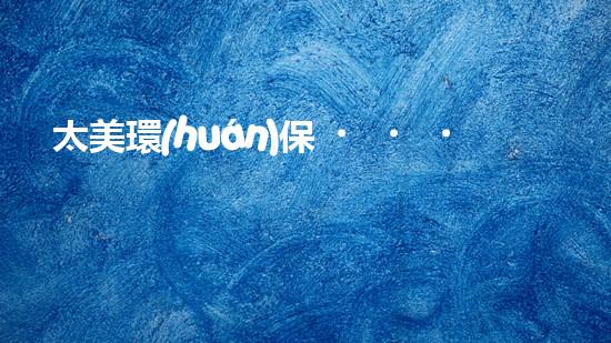 太美環(huán)保，為城市代言